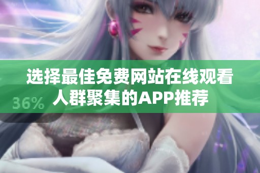 选择最佳免费网站在线观看人群聚集的APP推荐