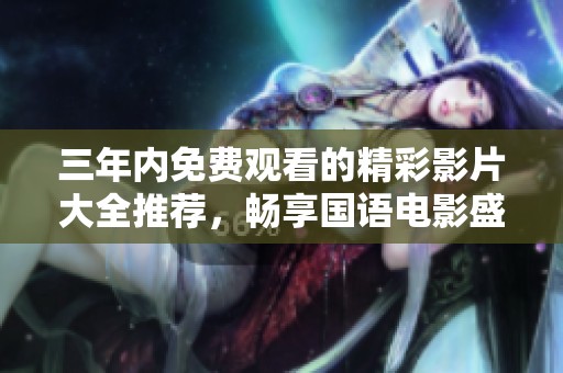 三年内免费观看的精彩影片大全推荐，畅享国语电影盛宴