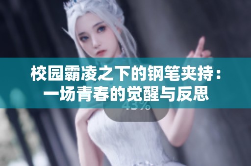 校园霸凌之下的钢笔夹持：一场青春的觉醒与反思