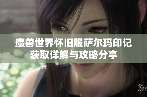 魔兽世界怀旧服萨尔玛印记获取详解与攻略分享