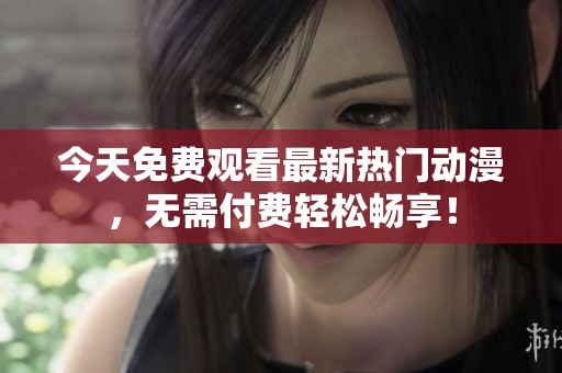 今天免费观看最新热门动漫，无需付费轻松畅享！