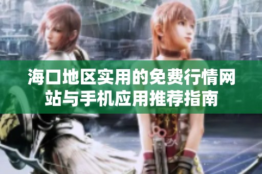 海口地区实用的免费行情网站与手机应用推荐指南