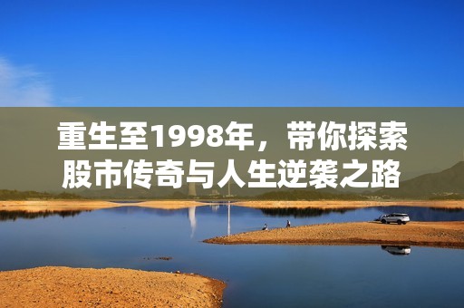 重生至1998年，带你探索股市传奇与人生逆袭之路