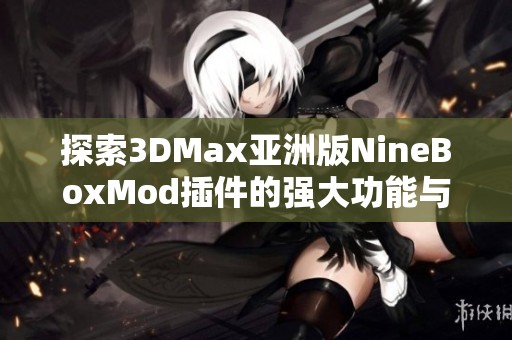 探索3DMax亚洲版NineBoxMod插件的强大功能与应用技巧