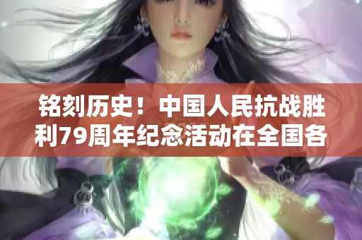 铭刻历史！中国人民抗战胜利79周年纪念活动在全国各地隆重举行