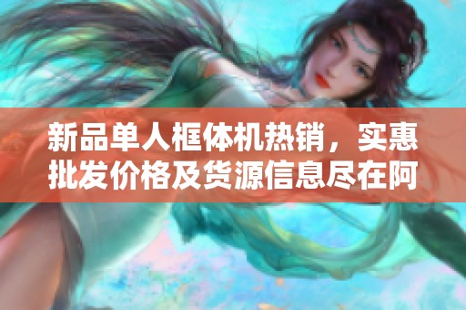 新品单人框体机热销，实惠批发价格及货源信息尽在阿里巴巴