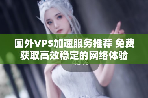 国外VPS加速服务推荐 免费获取高效稳定的网络体验