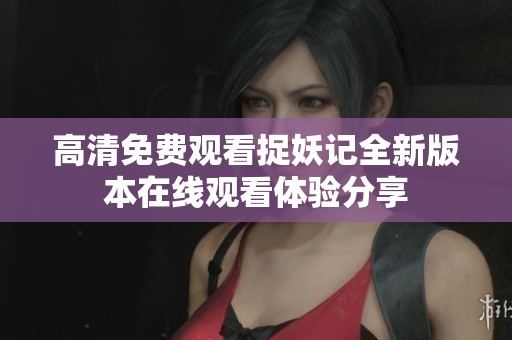 高清免费观看捉妖记全新版本在线观看体验分享