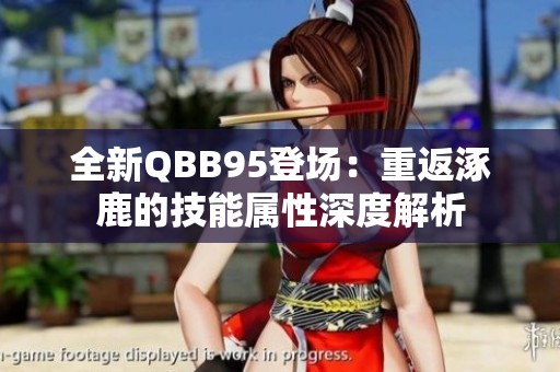 全新QBB95登场：重返涿鹿的技能属性深度解析