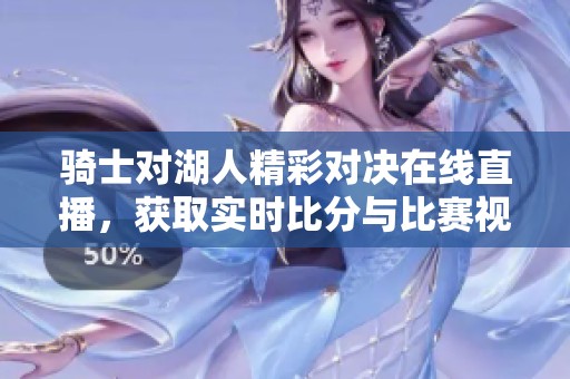 骑士对湖人精彩对决在线直播，获取实时比分与比赛视频