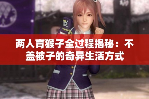 两人育猴子全过程揭秘：不盖被子的奇异生活方式