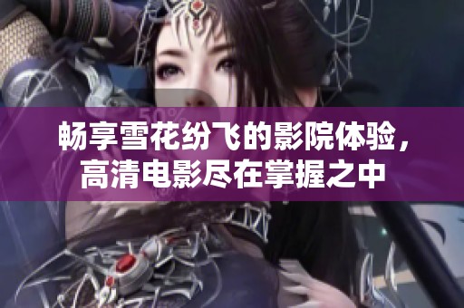 畅享雪花纷飞的影院体验，高清电影尽在掌握之中