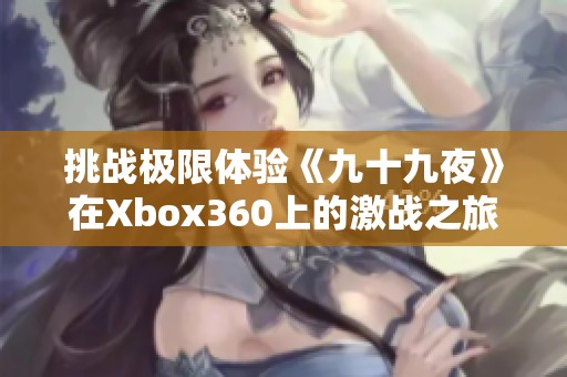 挑战极限体验《九十九夜》在Xbox360上的激战之旅