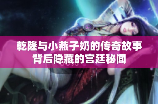 乾隆与小燕子奶的传奇故事背后隐藏的宫廷秘闻