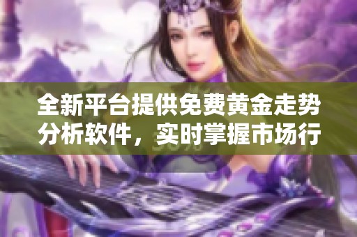 全新平台提供免费黄金走势分析软件，实时掌握市场行情