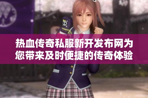 热血传奇私服新开发布网为您带来及时便捷的传奇体验推荐