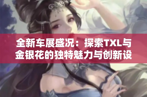 全新车展盛况：探索TXL与金银花的独特魅力与创新设计