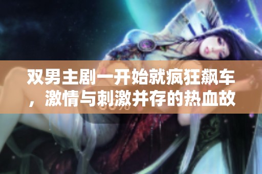双男主剧一开始就疯狂飙车，激情与刺激并存的热血故事