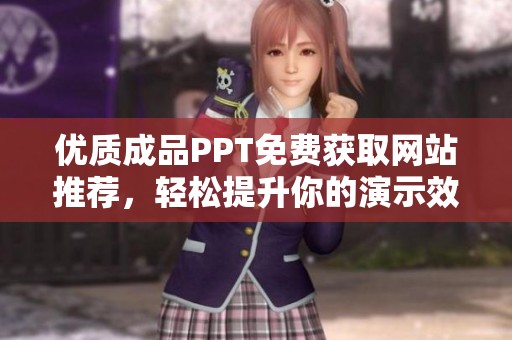 优质成品PPT免费获取网站推荐，轻松提升你的演示效果