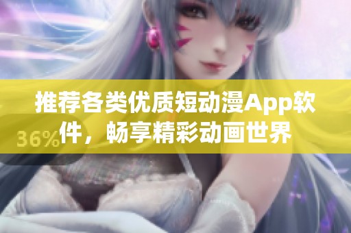 推荐各类优质短动漫App软件，畅享精彩动画世界