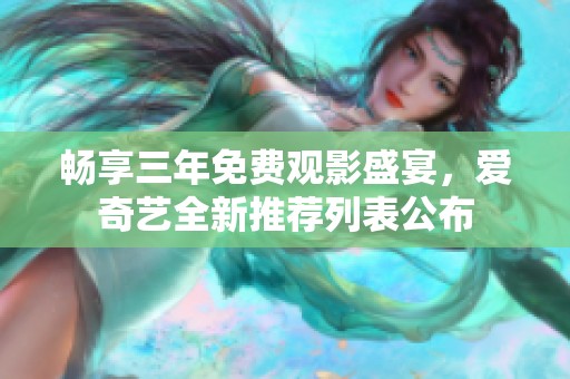 畅享三年免费观影盛宴，爱奇艺全新推荐列表公布