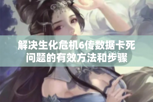 解决生化危机6传数据卡死问题的有效方法和步骤