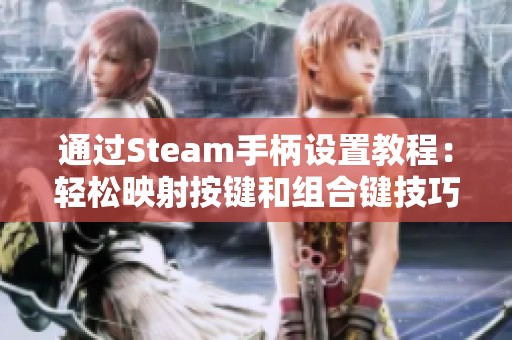 通过Steam手柄设置教程：轻松映射按键和组合键技巧