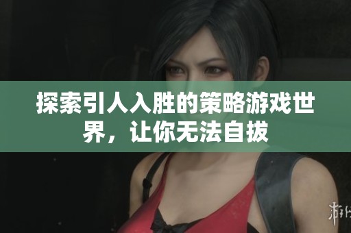 探索引人入胜的策略游戏世界，让你无法自拔