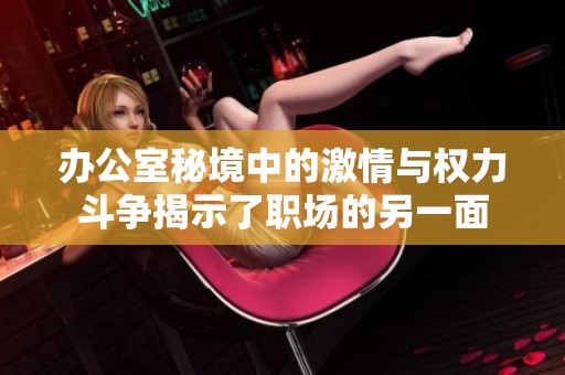 办公室秘境中的激情与权力斗争揭示了职场的另一面