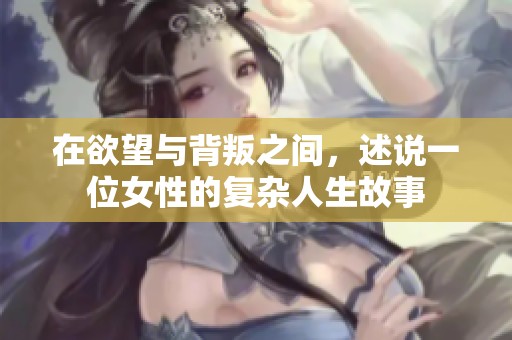 在欲望与背叛之间，述说一位女性的复杂人生故事