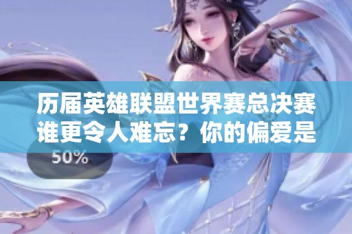 历届英雄联盟世界赛总决赛谁更令人难忘？你的偏爱是哪一年？
