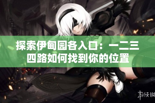 探索伊甸园各入口：一二三四路如何找到你的位置