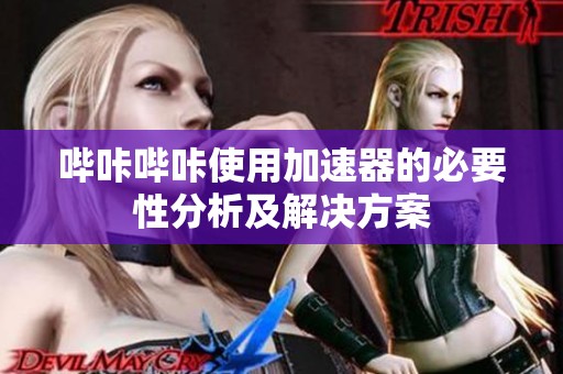 哔咔哔咔使用加速器的必要性分析及解决方案