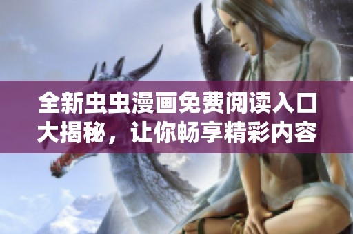 全新虫虫漫画免费阅读入口大揭秘，让你畅享精彩内容