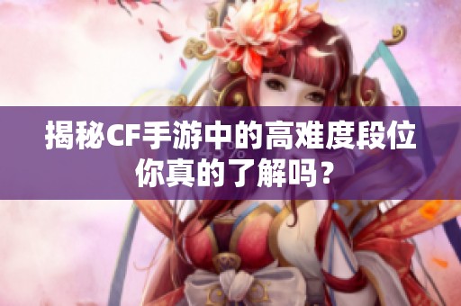 揭秘CF手游中的高难度段位 你真的了解吗？