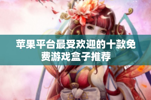 苹果平台最受欢迎的十款免费游戏盒子推荐