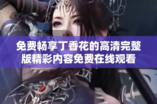免费畅享丁香花的高清完整版精彩内容免费在线观看