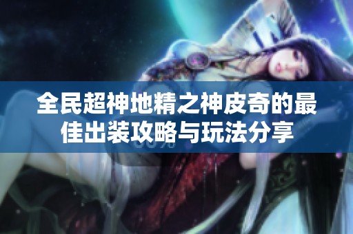 全民超神地精之神皮奇的最佳出装攻略与玩法分享