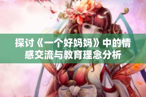探讨《一个好妈妈》中的情感交流与教育理念分析