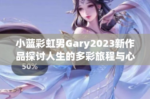 小蓝彩虹男Gary2023新作品探讨人生的多彩旅程与心灵感悟