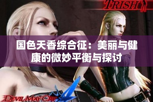 国色天香综合征：美丽与健康的微妙平衡与探讨
