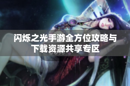 闪烁之光手游全方位攻略与下载资源共享专区