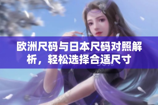 欧洲尺码与日本尺码对照解析，轻松选择合适尺寸