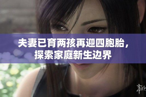 夫妻已育两孩再迎四胞胎，探索家庭新生边界