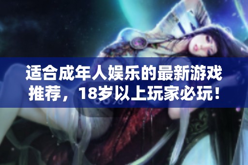 适合成年人娱乐的最新游戏推荐，18岁以上玩家必玩！