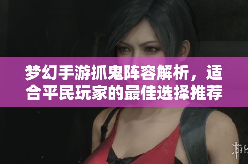 梦幻手游抓鬼阵容解析，适合平民玩家的最佳选择推荐