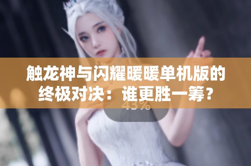 触龙神与闪耀暖暖单机版的终极对决：谁更胜一筹？