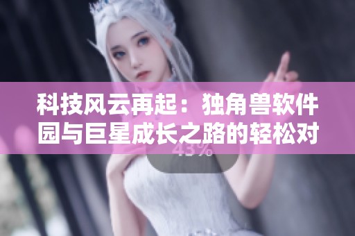 科技风云再起：独角兽软件园与巨星成长之路的轻松对话