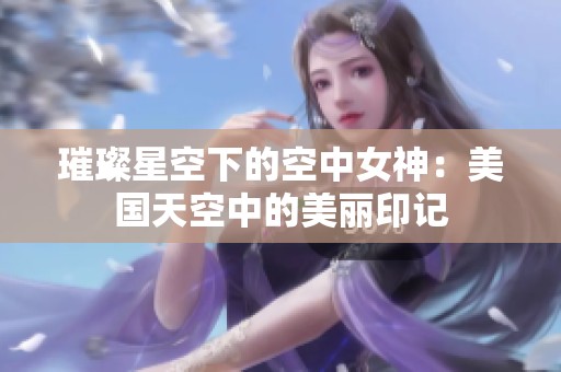 璀璨星空下的空中女神：美国天空中的美丽印记