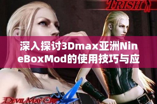 深入探讨3Dmax亚洲NineBoxMod的使用技巧与应用实例